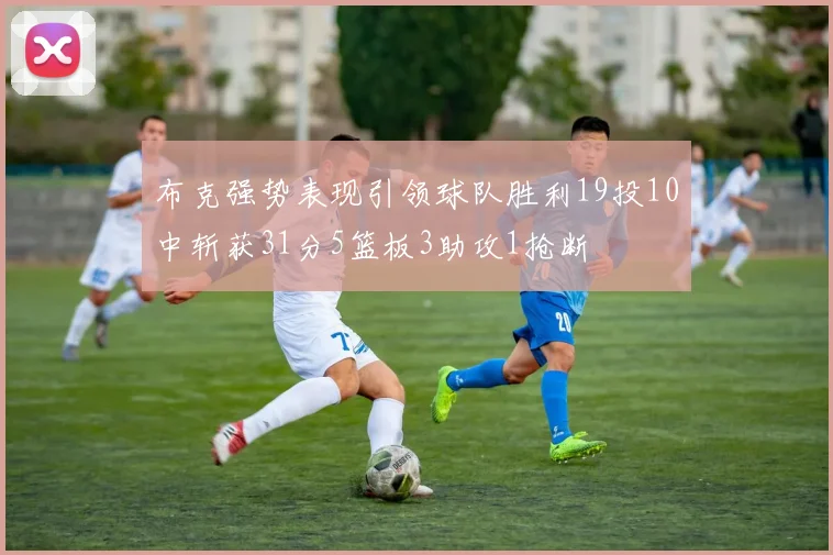 布克强势表现引领球队胜利19投10中斩获31分5篮板3助攻1抢断