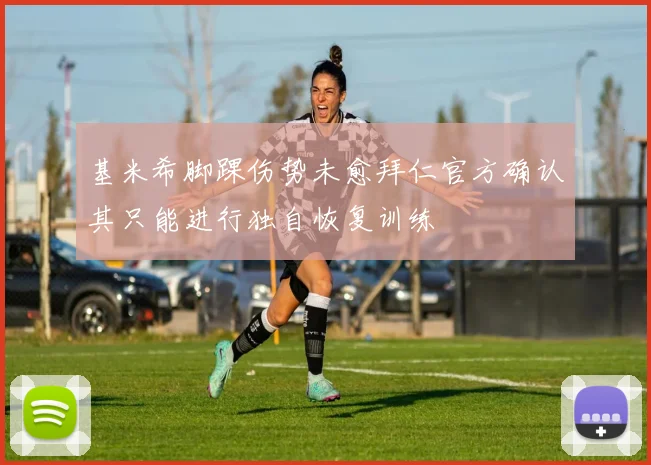 基米希脚踝伤势未愈拜仁官方确认其只能进行独自恢复训练