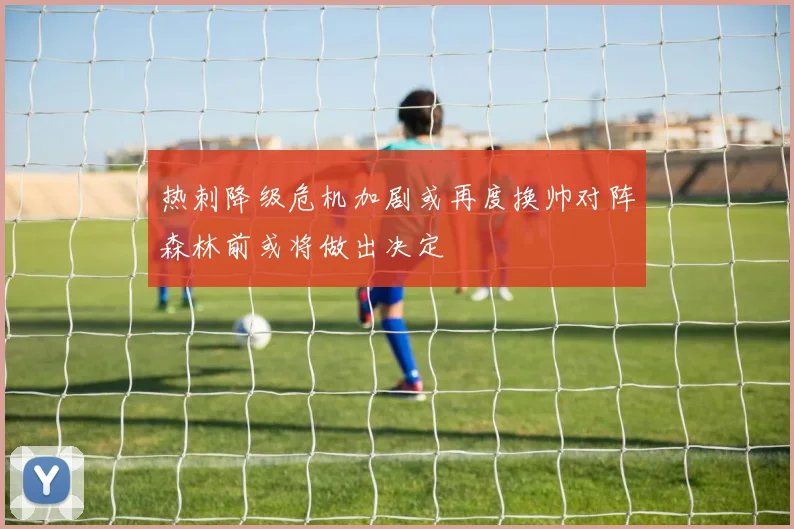 热刺降级危机加剧或再度换帅对阵森林前或将做出决定