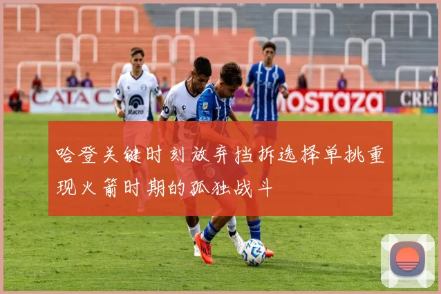 哈登关键时刻放弃挡拆选择单挑重现火箭时期的孤独战斗