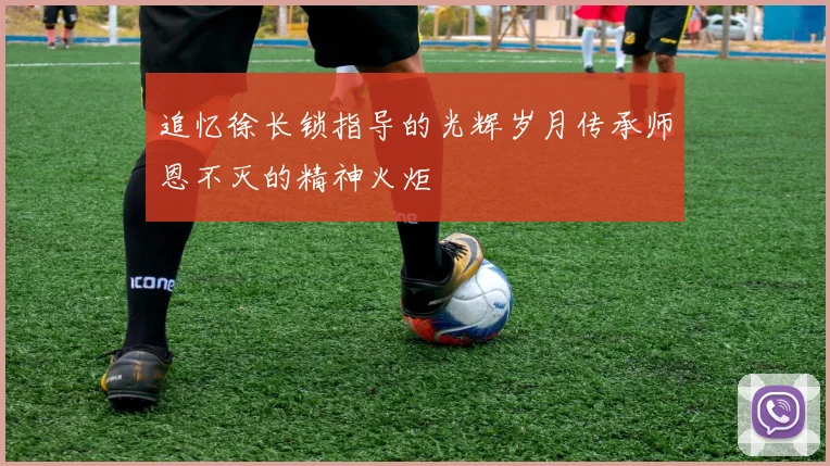 追忆徐长锁指导的光辉岁月传承师恩不灭的精神火炬