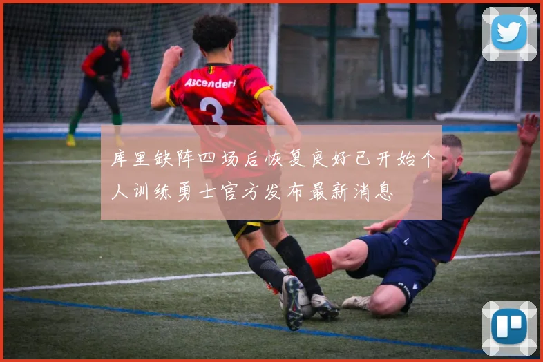 库里缺阵四场后恢复良好已开始个人训练勇士官方发布最新消息