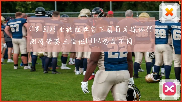 C罗因肘击被红牌罚下葡萄牙媒体预测将禁赛三场但FIFA态度不同