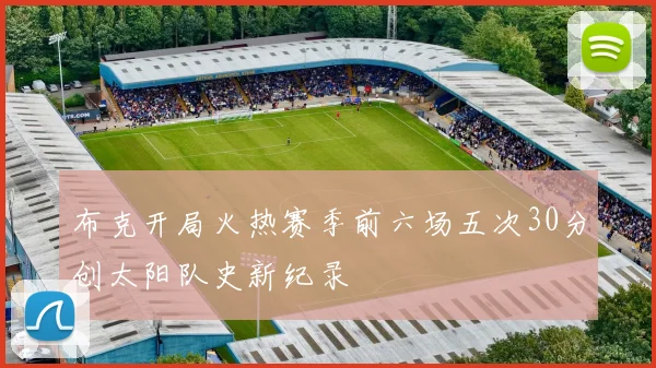布克开局火热赛季前六场五次30分创太阳队史新纪录