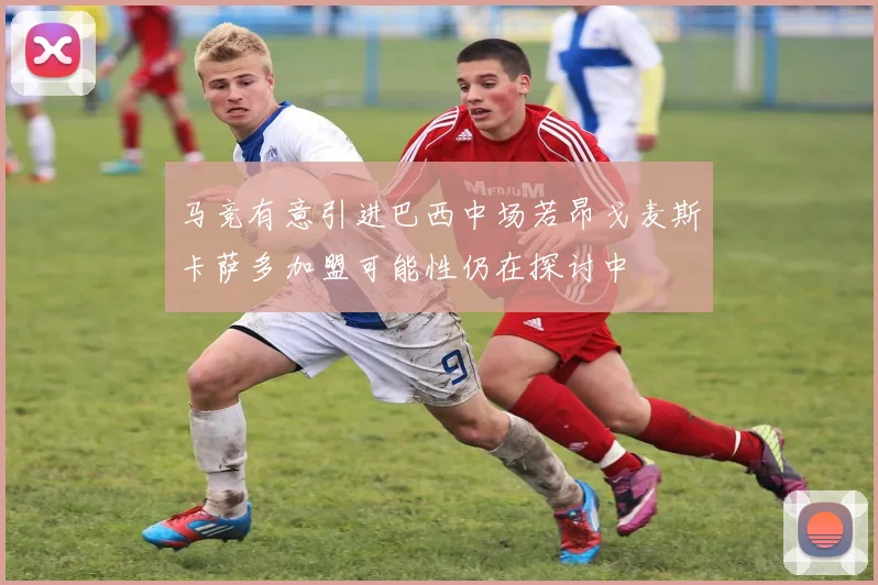 马竞有意引进巴西中场若昂戈麦斯卡萨多加盟可能性仍在探讨中