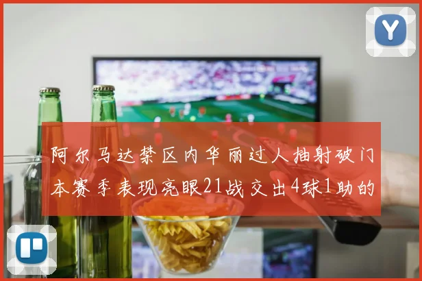 阿尔马达禁区内华丽过人抽射破门本赛季表现亮眼21战交出4球1助的佳绩