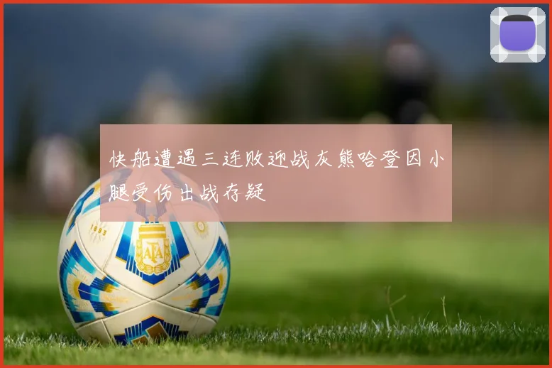 快船遭遇三连败迎战灰熊哈登因小腿受伤出战存疑