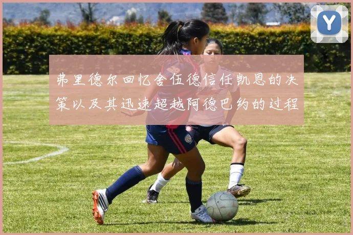弗里德尔回忆舍伍德信任凯恩的决策以及其迅速超越阿德巴约的过程