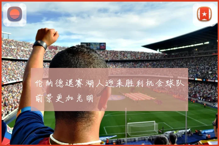 伦纳德退赛湖人迎来胜利机会球队前景更加光明