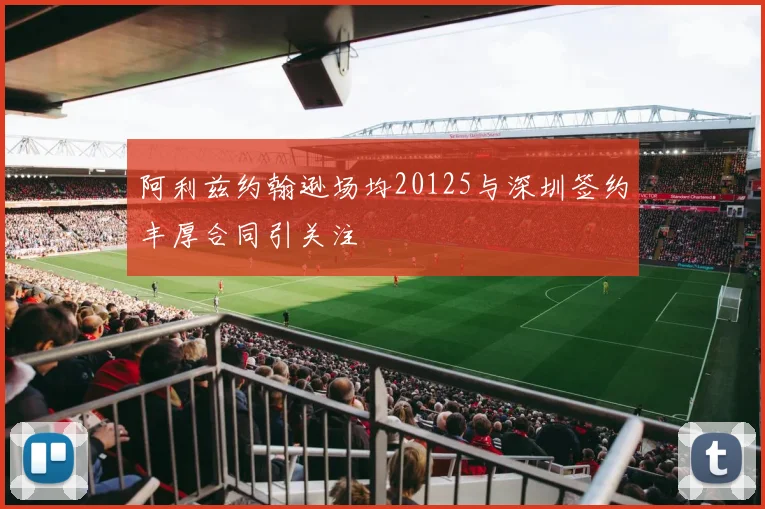 阿利兹约翰逊场均20125与深圳签约丰厚合同引关注